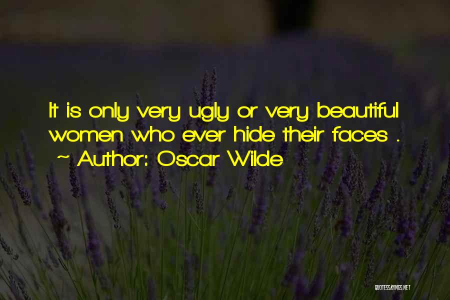 Oscar Wilde Quotes: It Is Only Very Ugly Or Very Beautiful Women Who Ever Hide Their Faces .