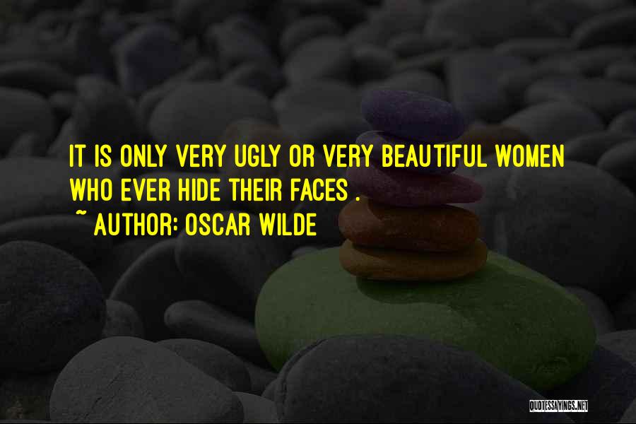 Oscar Wilde Quotes: It Is Only Very Ugly Or Very Beautiful Women Who Ever Hide Their Faces .