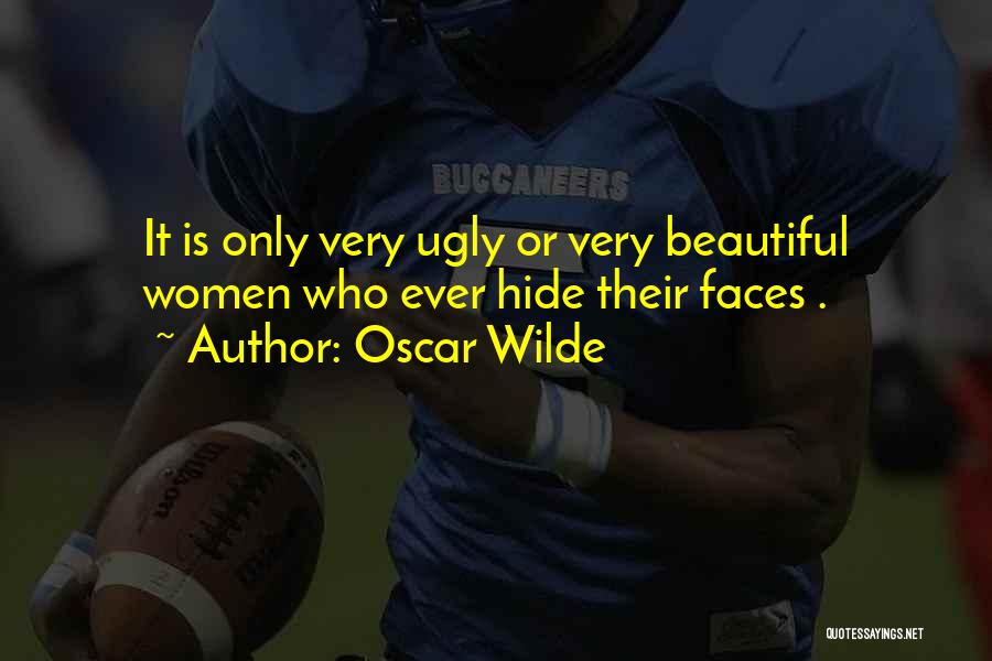 Oscar Wilde Quotes: It Is Only Very Ugly Or Very Beautiful Women Who Ever Hide Their Faces .