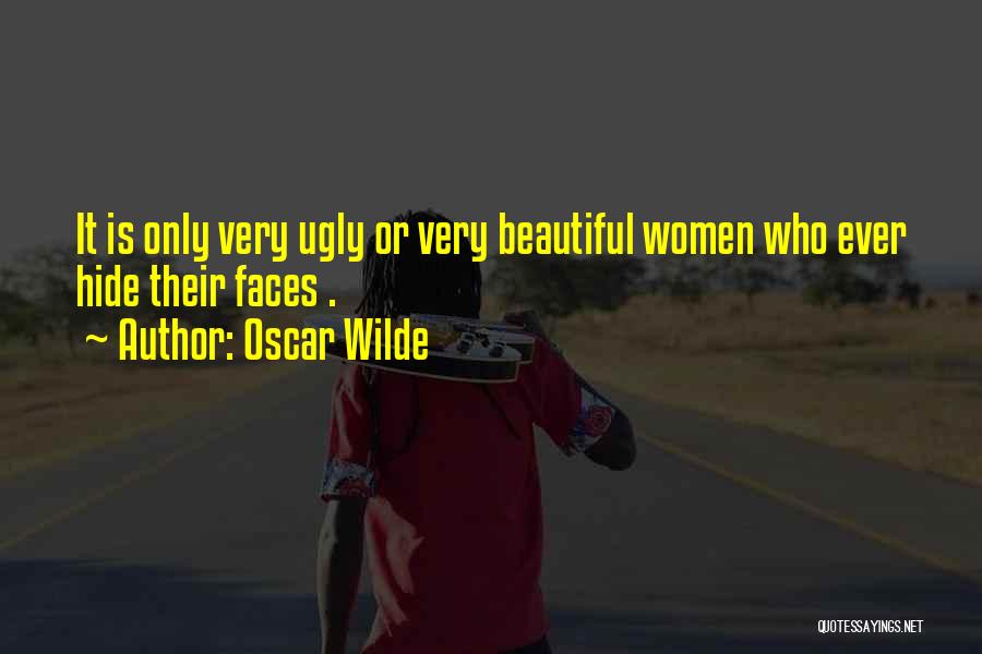 Oscar Wilde Quotes: It Is Only Very Ugly Or Very Beautiful Women Who Ever Hide Their Faces .
