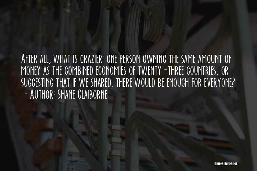 Shane Claiborne Quotes: After All, What Is Crazier: One Person Owning The Same Amount Of Money As The Combined Economies Of Twenty-three Countries,