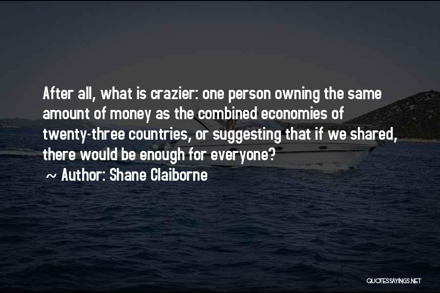 Shane Claiborne Quotes: After All, What Is Crazier: One Person Owning The Same Amount Of Money As The Combined Economies Of Twenty-three Countries,