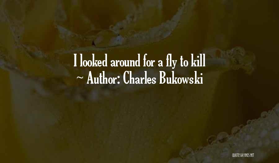 Charles Bukowski Quotes: I Looked Around For A Fly To Kill