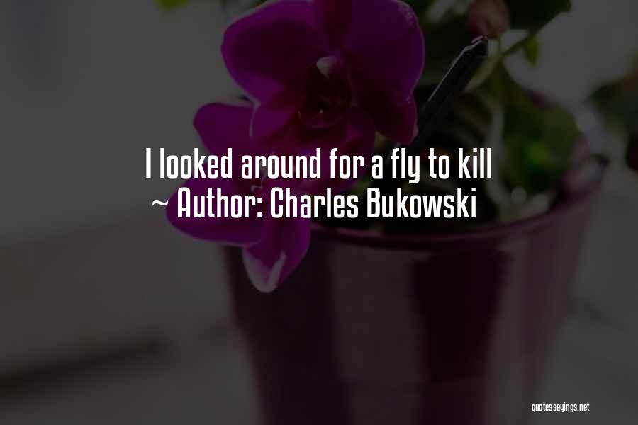 Charles Bukowski Quotes: I Looked Around For A Fly To Kill