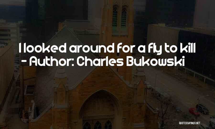 Charles Bukowski Quotes: I Looked Around For A Fly To Kill