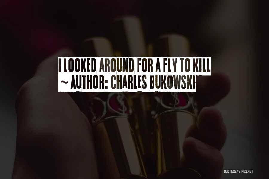 Charles Bukowski Quotes: I Looked Around For A Fly To Kill