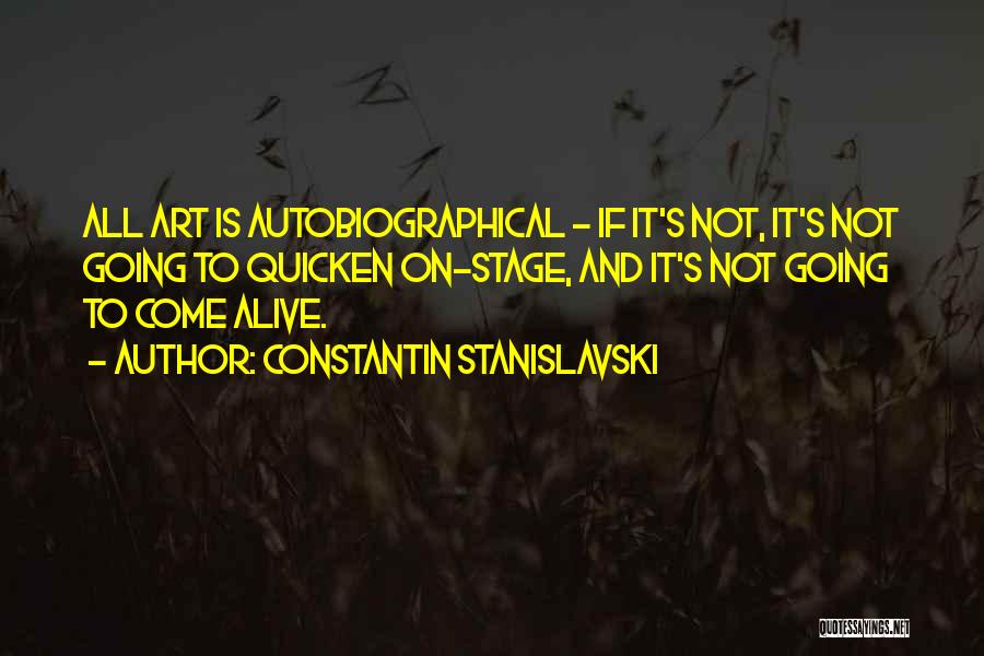 Constantin Stanislavski Quotes: All Art Is Autobiographical - If It's Not, It's Not Going To Quicken On-stage, And It's Not Going To Come