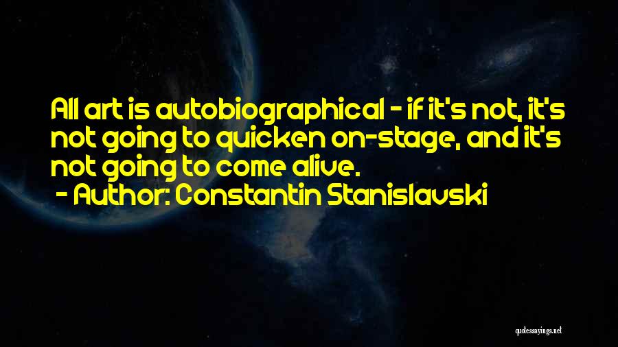 Constantin Stanislavski Quotes: All Art Is Autobiographical - If It's Not, It's Not Going To Quicken On-stage, And It's Not Going To Come
