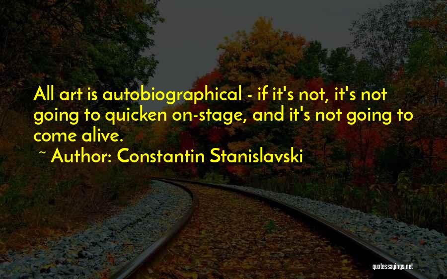 Constantin Stanislavski Quotes: All Art Is Autobiographical - If It's Not, It's Not Going To Quicken On-stage, And It's Not Going To Come