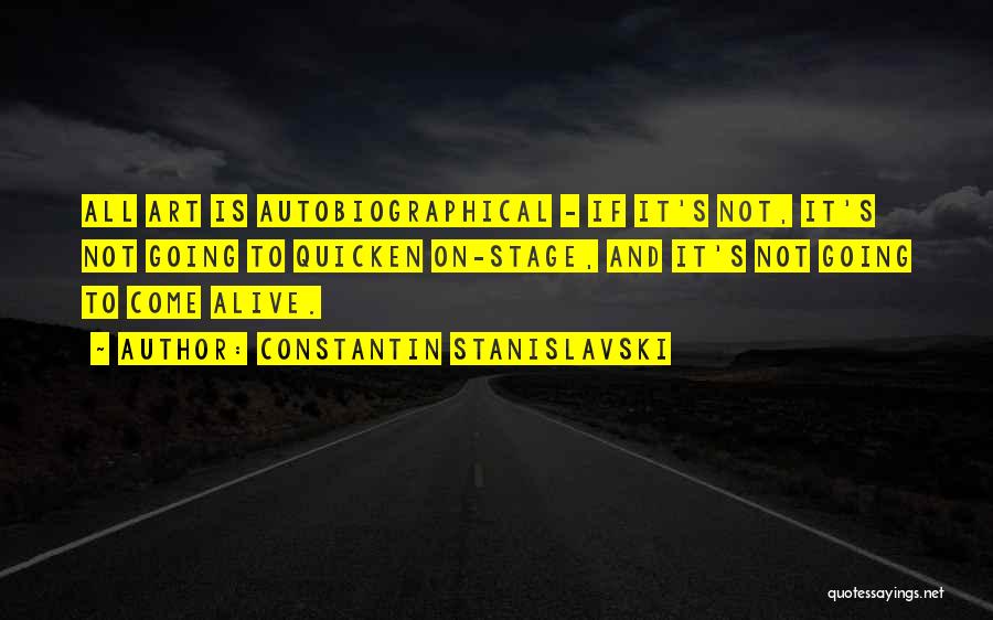 Constantin Stanislavski Quotes: All Art Is Autobiographical - If It's Not, It's Not Going To Quicken On-stage, And It's Not Going To Come