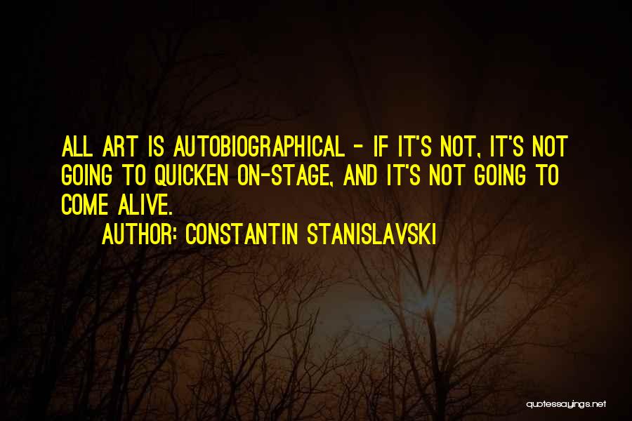 Constantin Stanislavski Quotes: All Art Is Autobiographical - If It's Not, It's Not Going To Quicken On-stage, And It's Not Going To Come