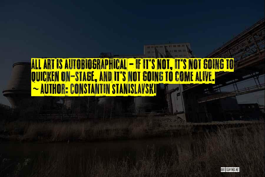 Constantin Stanislavski Quotes: All Art Is Autobiographical - If It's Not, It's Not Going To Quicken On-stage, And It's Not Going To Come