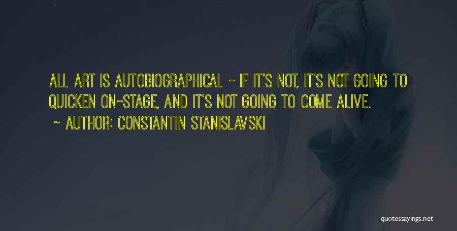 Constantin Stanislavski Quotes: All Art Is Autobiographical - If It's Not, It's Not Going To Quicken On-stage, And It's Not Going To Come