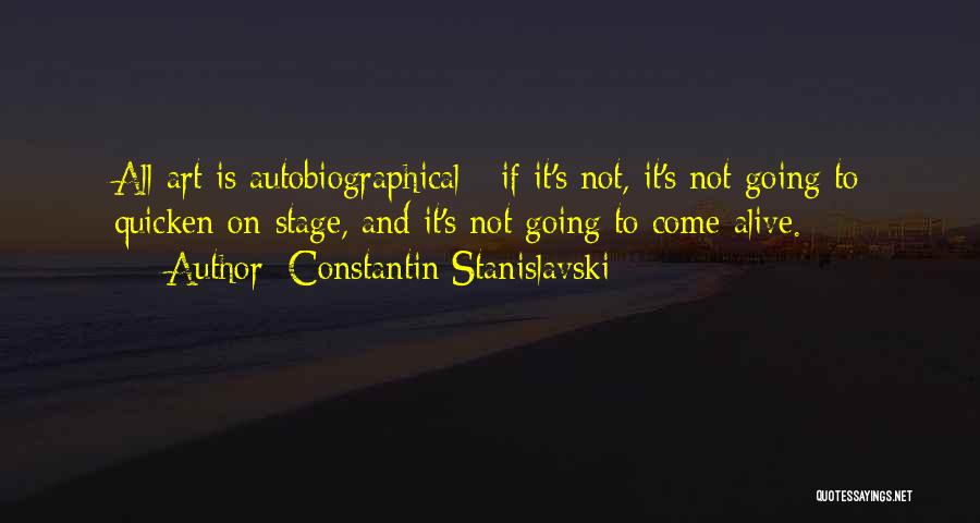 Constantin Stanislavski Quotes: All Art Is Autobiographical - If It's Not, It's Not Going To Quicken On-stage, And It's Not Going To Come