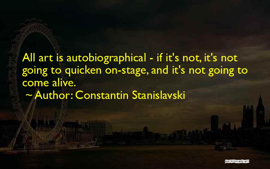 Constantin Stanislavski Quotes: All Art Is Autobiographical - If It's Not, It's Not Going To Quicken On-stage, And It's Not Going To Come