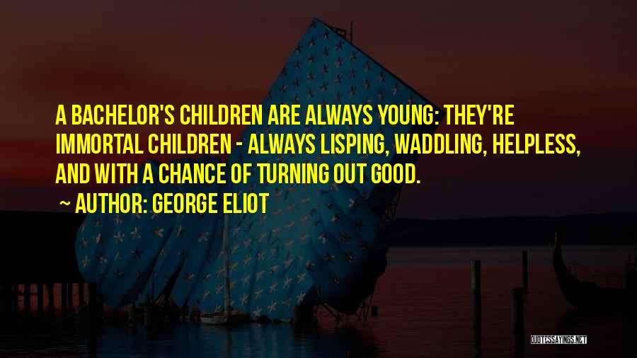 George Eliot Quotes: A Bachelor's Children Are Always Young: They're Immortal Children - Always Lisping, Waddling, Helpless, And With A Chance Of Turning