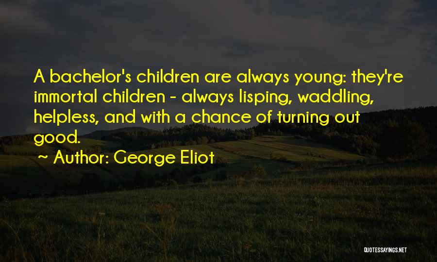 George Eliot Quotes: A Bachelor's Children Are Always Young: They're Immortal Children - Always Lisping, Waddling, Helpless, And With A Chance Of Turning