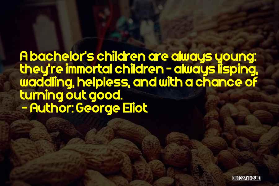 George Eliot Quotes: A Bachelor's Children Are Always Young: They're Immortal Children - Always Lisping, Waddling, Helpless, And With A Chance Of Turning