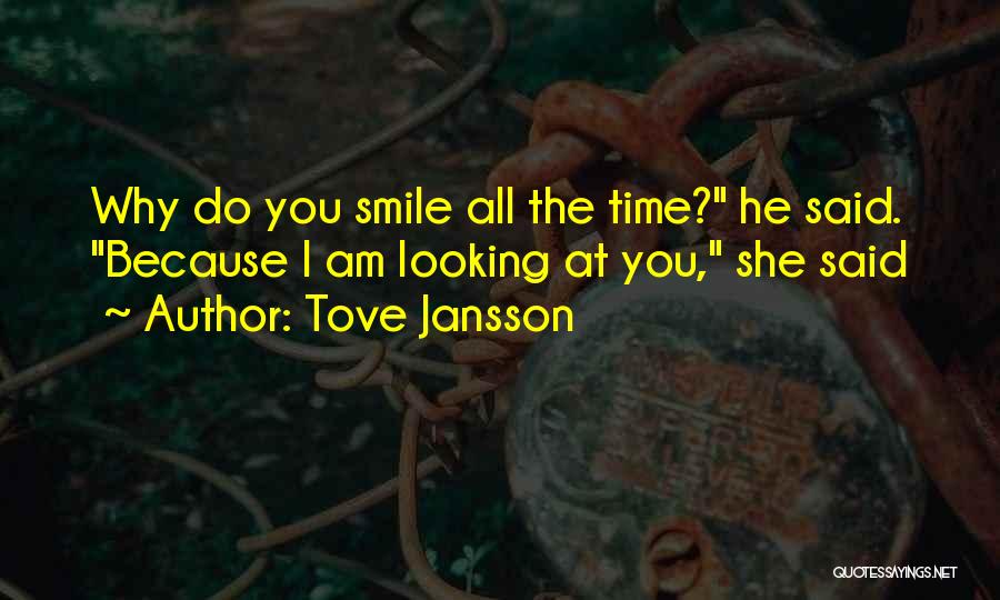Tove Jansson Quotes: Why Do You Smile All The Time? He Said. Because I Am Looking At You, She Said