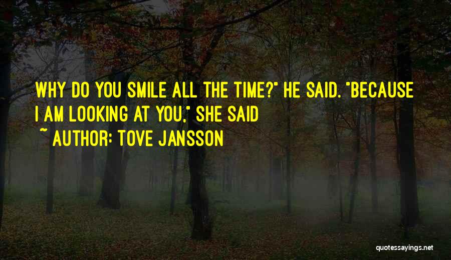 Tove Jansson Quotes: Why Do You Smile All The Time? He Said. Because I Am Looking At You, She Said