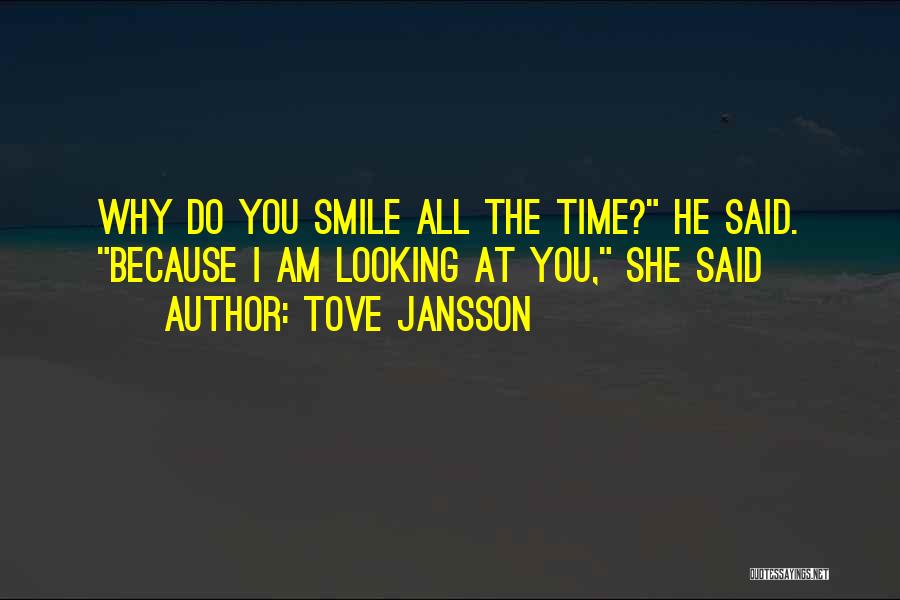 Tove Jansson Quotes: Why Do You Smile All The Time? He Said. Because I Am Looking At You, She Said