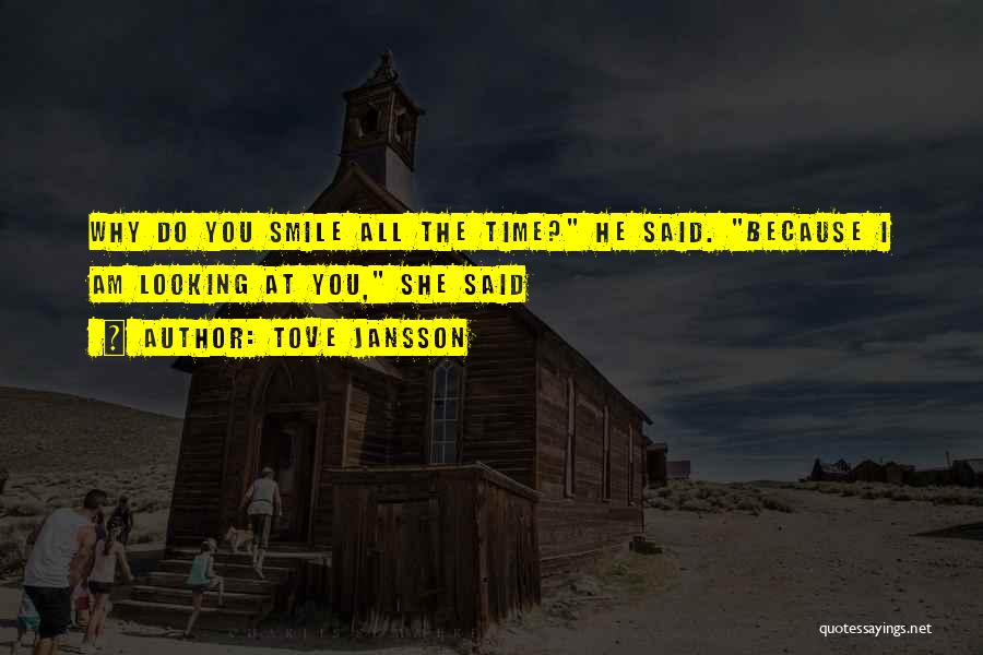 Tove Jansson Quotes: Why Do You Smile All The Time? He Said. Because I Am Looking At You, She Said