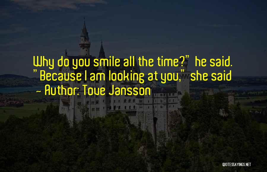 Tove Jansson Quotes: Why Do You Smile All The Time? He Said. Because I Am Looking At You, She Said