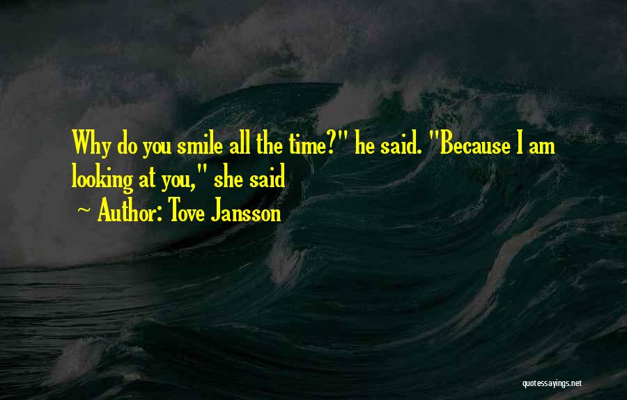 Tove Jansson Quotes: Why Do You Smile All The Time? He Said. Because I Am Looking At You, She Said
