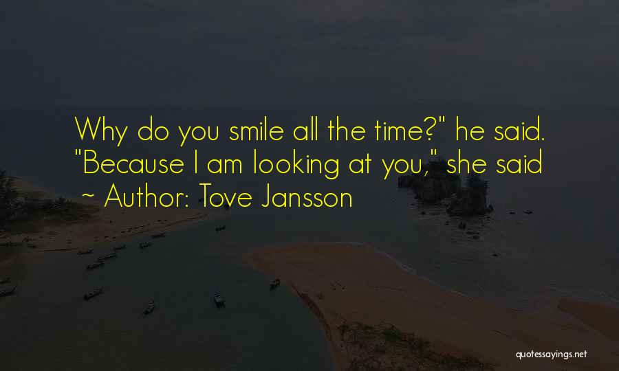Tove Jansson Quotes: Why Do You Smile All The Time? He Said. Because I Am Looking At You, She Said