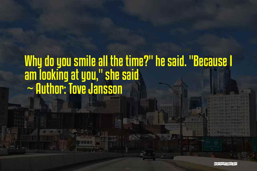 Tove Jansson Quotes: Why Do You Smile All The Time? He Said. Because I Am Looking At You, She Said