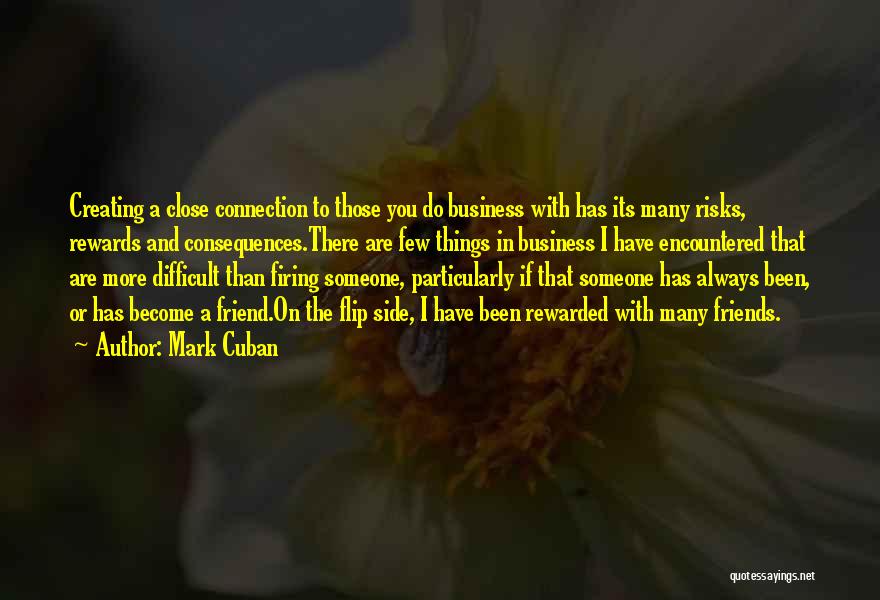 Mark Cuban Quotes: Creating A Close Connection To Those You Do Business With Has Its Many Risks, Rewards And Consequences.there Are Few Things