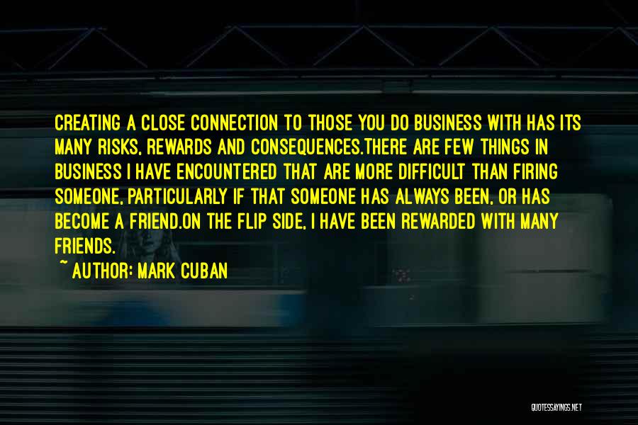 Mark Cuban Quotes: Creating A Close Connection To Those You Do Business With Has Its Many Risks, Rewards And Consequences.there Are Few Things