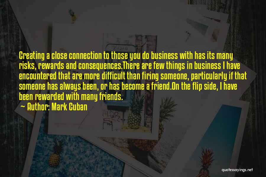 Mark Cuban Quotes: Creating A Close Connection To Those You Do Business With Has Its Many Risks, Rewards And Consequences.there Are Few Things