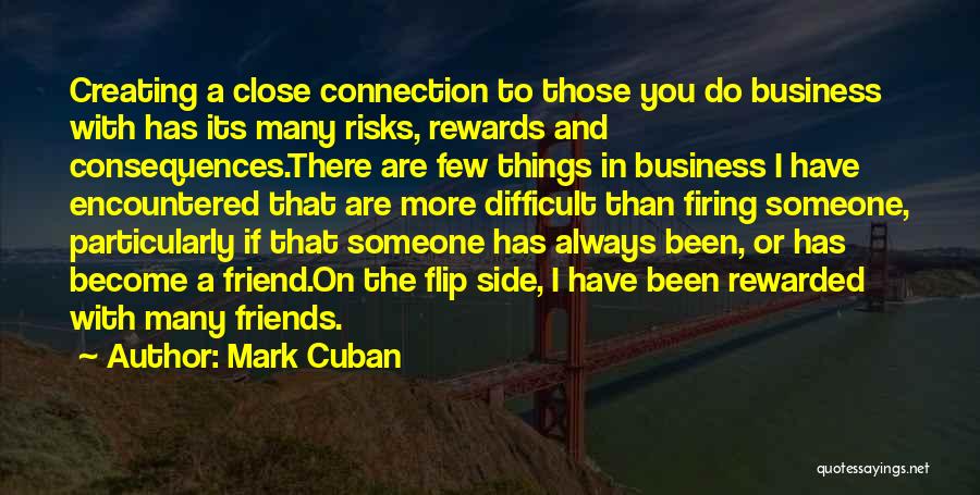 Mark Cuban Quotes: Creating A Close Connection To Those You Do Business With Has Its Many Risks, Rewards And Consequences.there Are Few Things