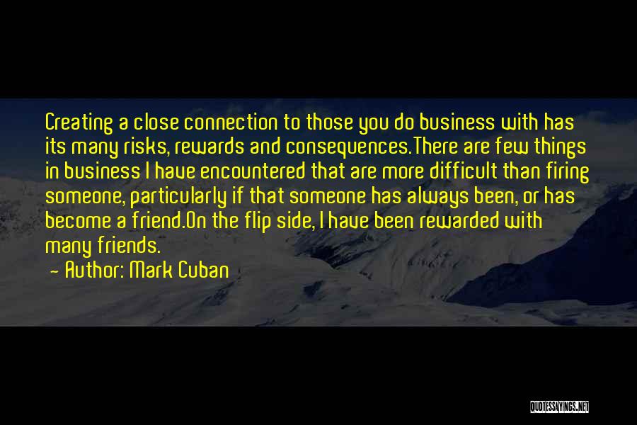 Mark Cuban Quotes: Creating A Close Connection To Those You Do Business With Has Its Many Risks, Rewards And Consequences.there Are Few Things