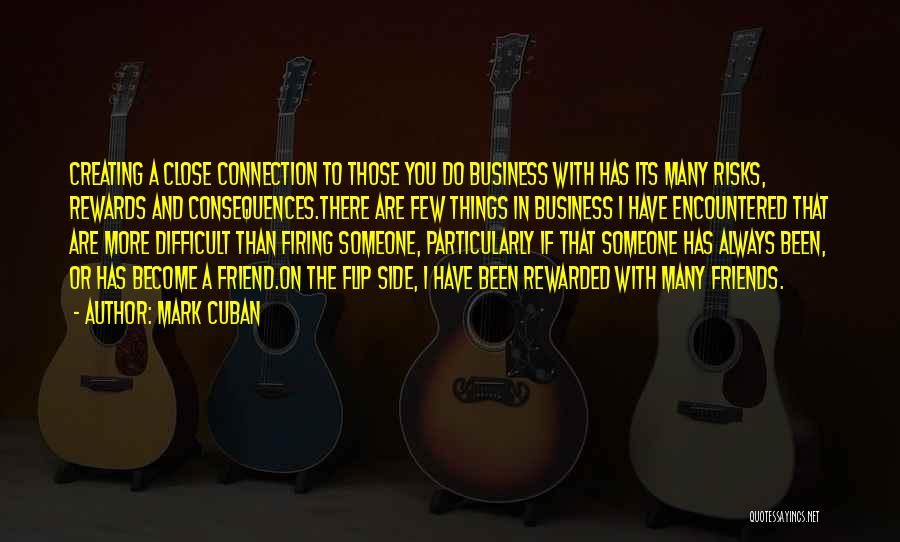 Mark Cuban Quotes: Creating A Close Connection To Those You Do Business With Has Its Many Risks, Rewards And Consequences.there Are Few Things