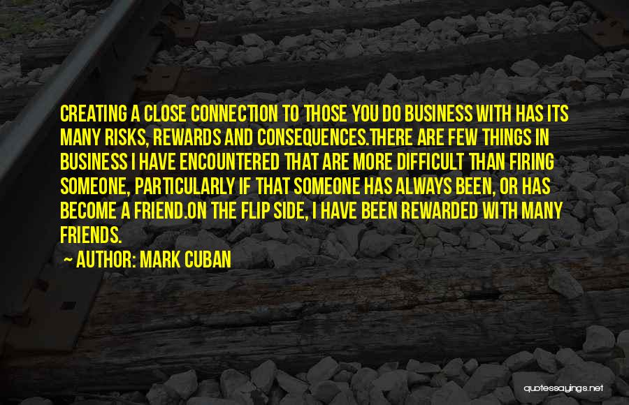 Mark Cuban Quotes: Creating A Close Connection To Those You Do Business With Has Its Many Risks, Rewards And Consequences.there Are Few Things