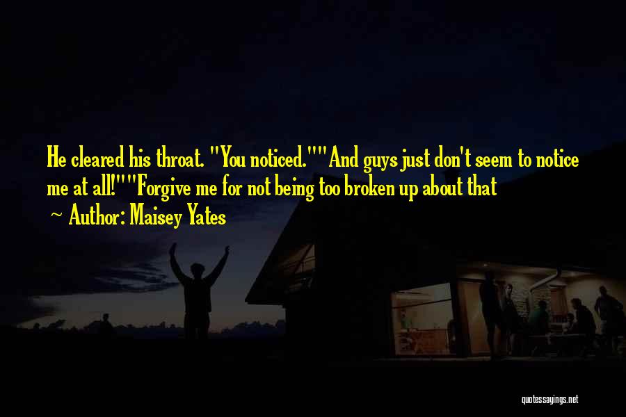 Maisey Yates Quotes: He Cleared His Throat. You Noticed.and Guys Just Don't Seem To Notice Me At All!forgive Me For Not Being Too