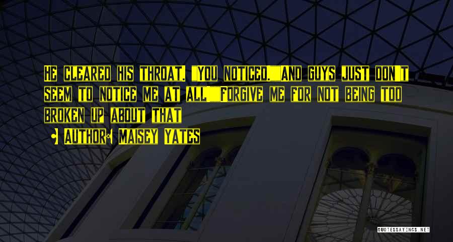 Maisey Yates Quotes: He Cleared His Throat. You Noticed.and Guys Just Don't Seem To Notice Me At All!forgive Me For Not Being Too