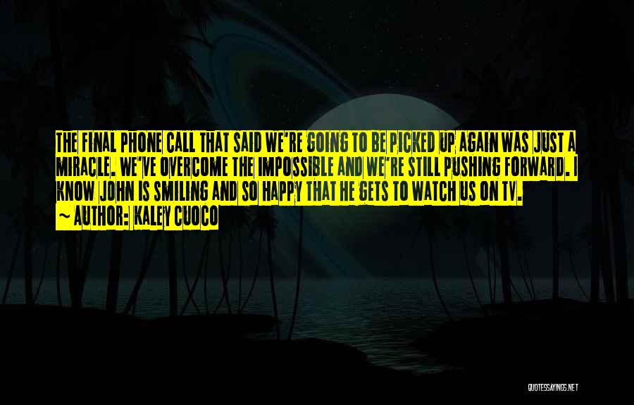 Kaley Cuoco Quotes: The Final Phone Call That Said We're Going To Be Picked Up Again Was Just A Miracle. We've Overcome The