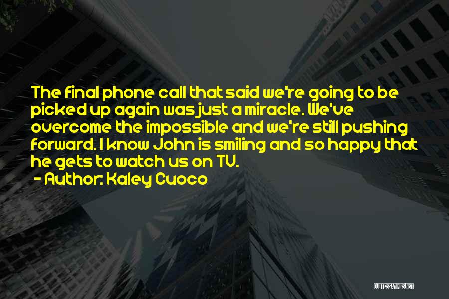 Kaley Cuoco Quotes: The Final Phone Call That Said We're Going To Be Picked Up Again Was Just A Miracle. We've Overcome The