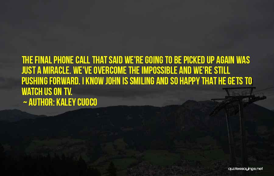 Kaley Cuoco Quotes: The Final Phone Call That Said We're Going To Be Picked Up Again Was Just A Miracle. We've Overcome The