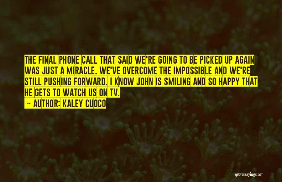 Kaley Cuoco Quotes: The Final Phone Call That Said We're Going To Be Picked Up Again Was Just A Miracle. We've Overcome The