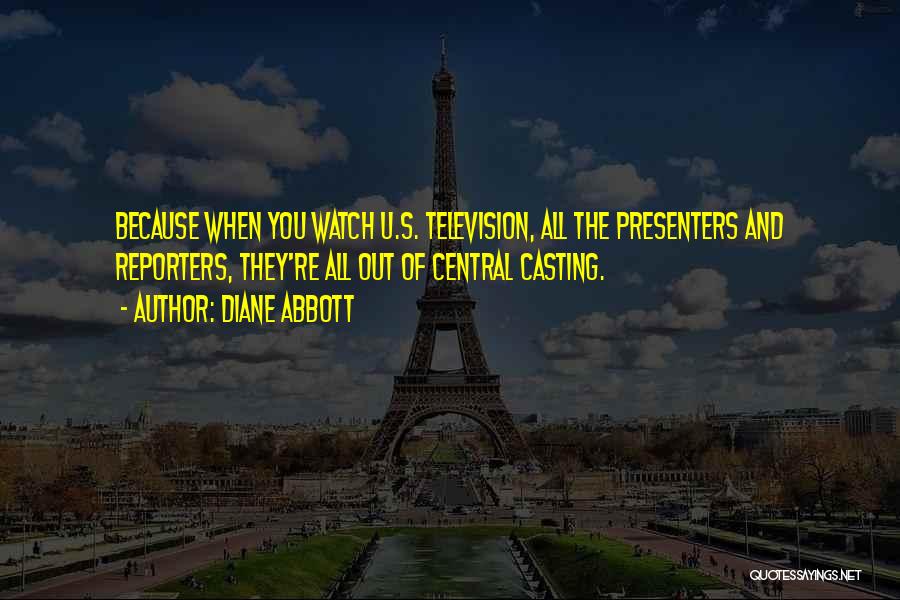Diane Abbott Quotes: Because When You Watch U.s. Television, All The Presenters And Reporters, They're All Out Of Central Casting.