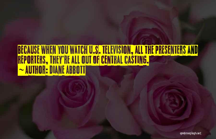 Diane Abbott Quotes: Because When You Watch U.s. Television, All The Presenters And Reporters, They're All Out Of Central Casting.