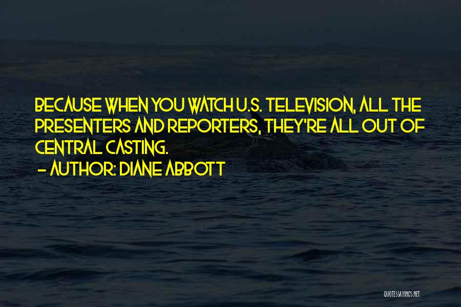 Diane Abbott Quotes: Because When You Watch U.s. Television, All The Presenters And Reporters, They're All Out Of Central Casting.