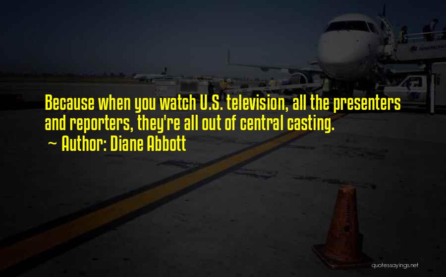 Diane Abbott Quotes: Because When You Watch U.s. Television, All The Presenters And Reporters, They're All Out Of Central Casting.