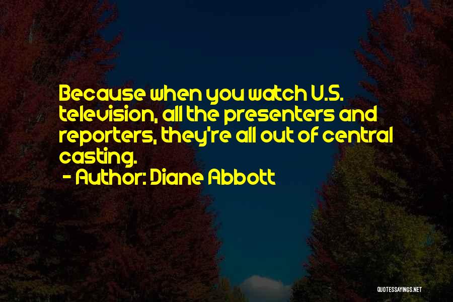 Diane Abbott Quotes: Because When You Watch U.s. Television, All The Presenters And Reporters, They're All Out Of Central Casting.