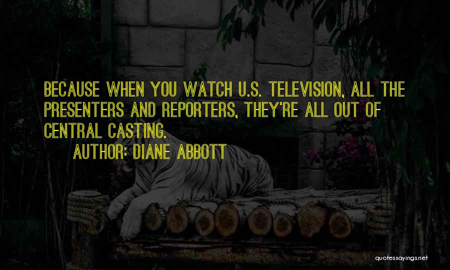 Diane Abbott Quotes: Because When You Watch U.s. Television, All The Presenters And Reporters, They're All Out Of Central Casting.