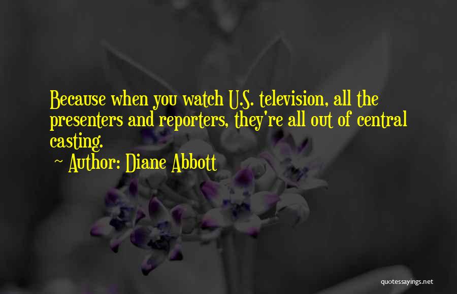 Diane Abbott Quotes: Because When You Watch U.s. Television, All The Presenters And Reporters, They're All Out Of Central Casting.